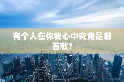 有个人在你我心中究竟是哪首歌？