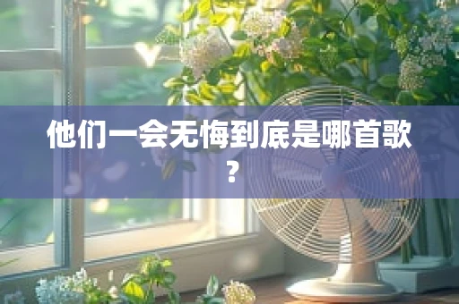 他们一会无悔到底是哪首歌？