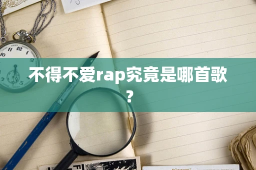 不得不爱rap究竟是哪首歌？