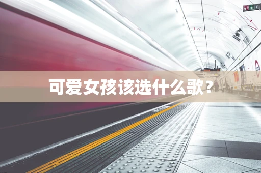 可爱女孩该选什么歌？