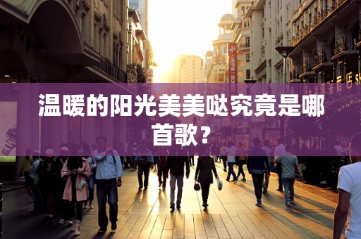 温暖的阳光美美哒究竟是哪首歌？