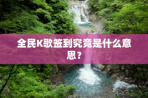 全民K歌签到究竟是什么意思？