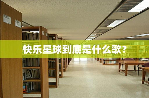 快乐星球到底是什么歌？