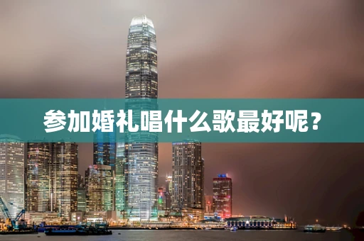 参加婚礼唱什么歌最好呢？