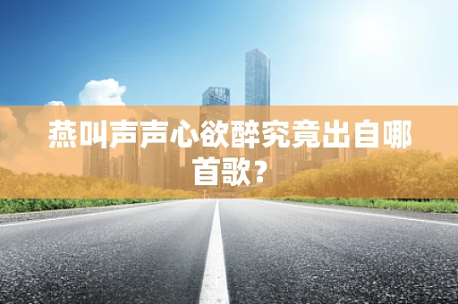 燕叫声声心欲醉究竟出自哪首歌？