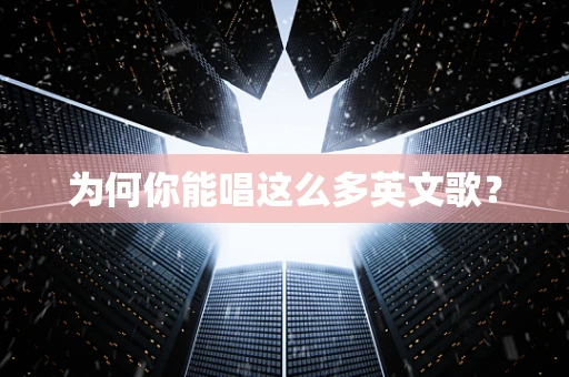 为何你能唱这么多英文歌？