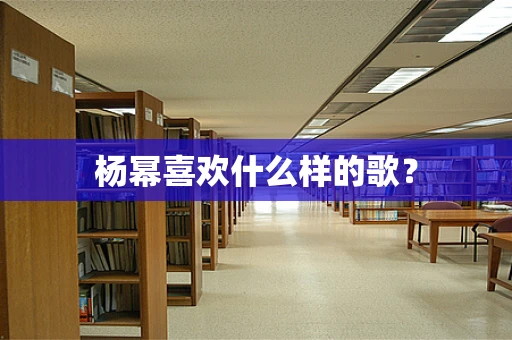 杨幂喜欢什么样的歌？