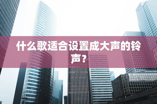 什么歌适合设置成大声的铃声？
