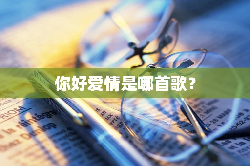 你好爱情是哪首歌？
