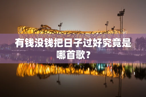 有钱没钱把日子过好究竟是哪首歌？