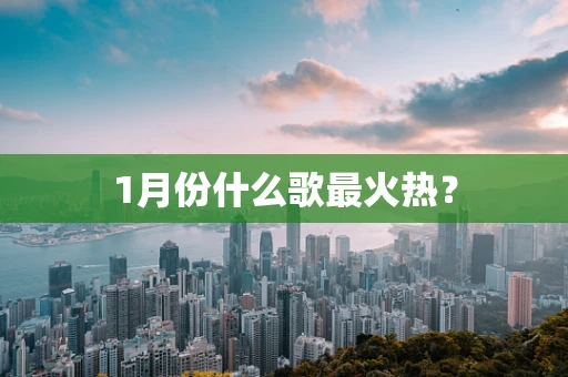 1月份什么歌最火热？