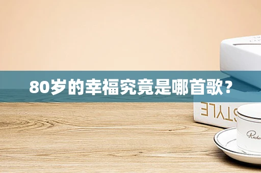 80岁的幸福究竟是哪首歌？