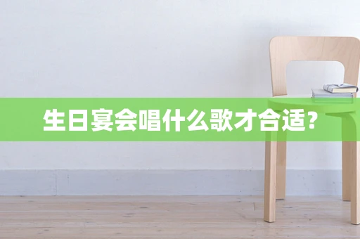 生日宴会唱什么歌才合适？