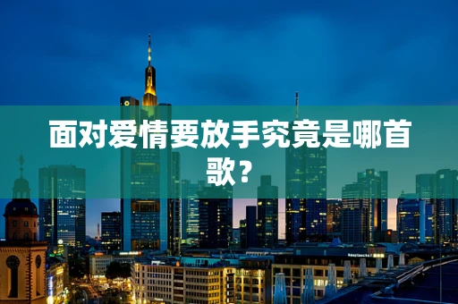 面对爱情要放手究竟是哪首歌？