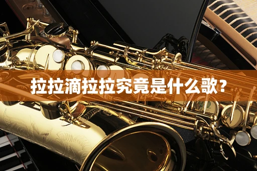拉拉滴拉拉究竟是什么歌？