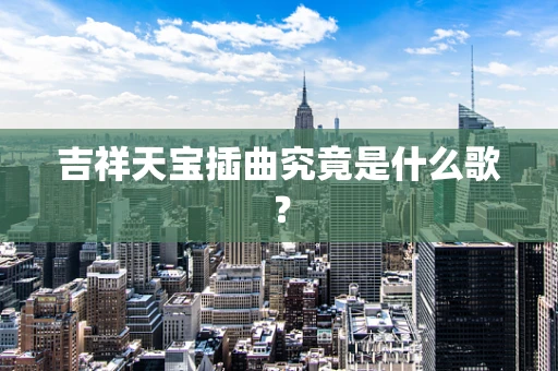 吉祥天宝插曲究竟是什么歌？