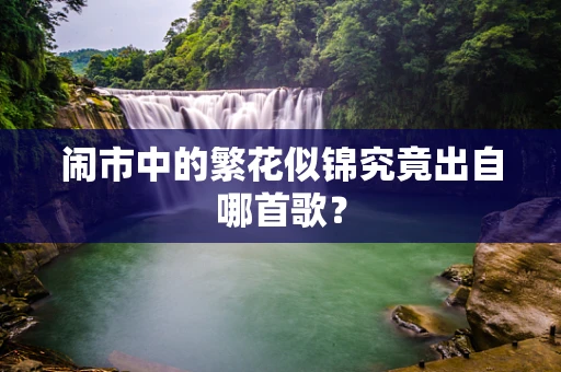 闹市中的繁花似锦究竟出自哪首歌？