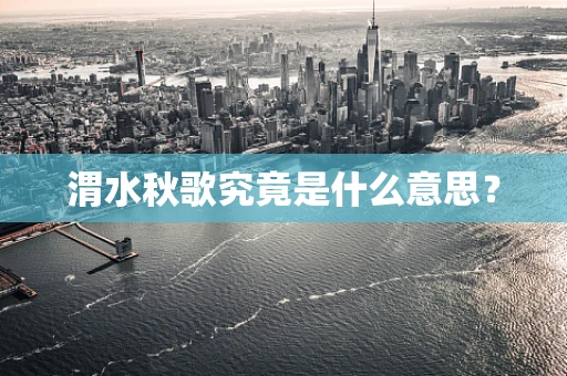 渭水秋歌究竟是什么意思？