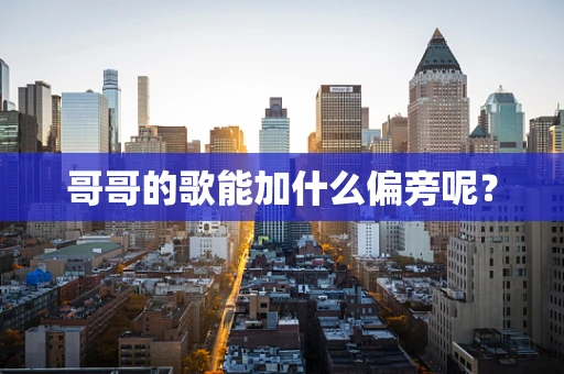 哥哥的歌能加什么偏旁呢？