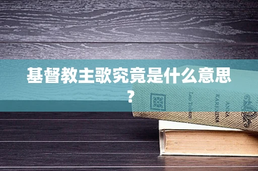基督教主歌究竟是什么意思？