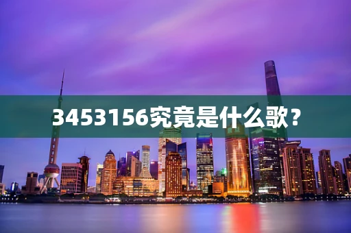 3453156究竟是什么歌？