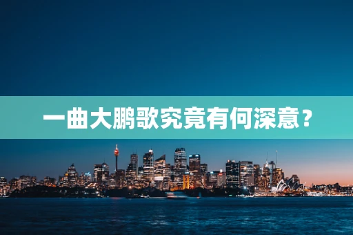 一曲大鹏歌究竟有何深意？