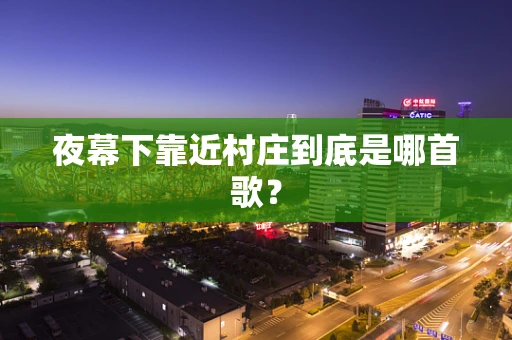 夜幕下靠近村庄到底是哪首歌？