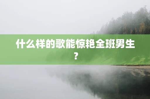 什么样的歌能惊艳全班男生？