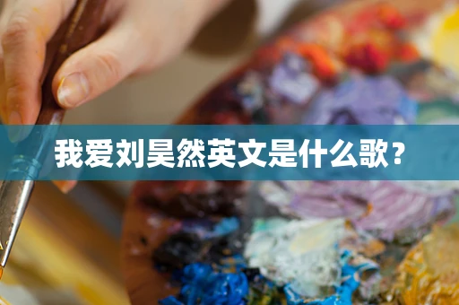 我爱刘昊然英文是什么歌？