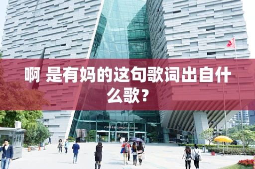 啊 是有妈的这句歌词出自什么歌？