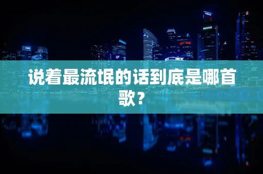 说着最流氓的话到底是哪首歌？