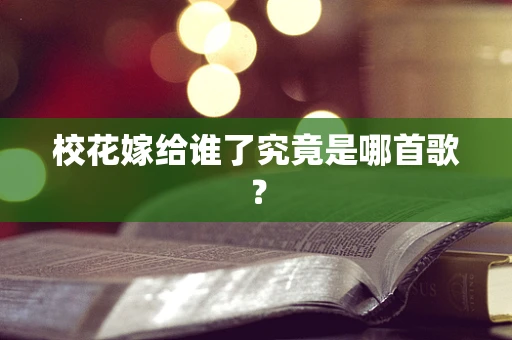 校花嫁给谁了究竟是哪首歌？