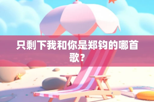 只剩下我和你是郑钧的哪首歌？