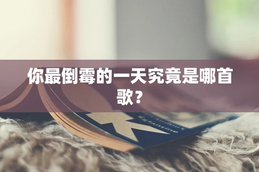你最倒霉的一天究竟是哪首歌？