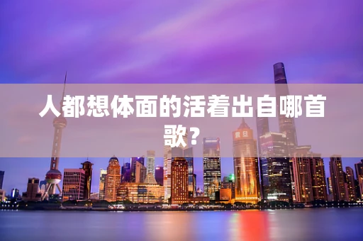 人都想体面的活着出自哪首歌？