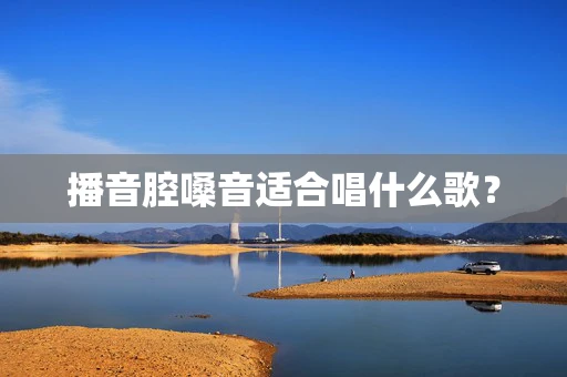 播音腔嗓音适合唱什么歌？