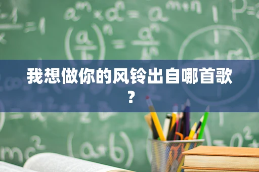 我想做你的风铃出自哪首歌？