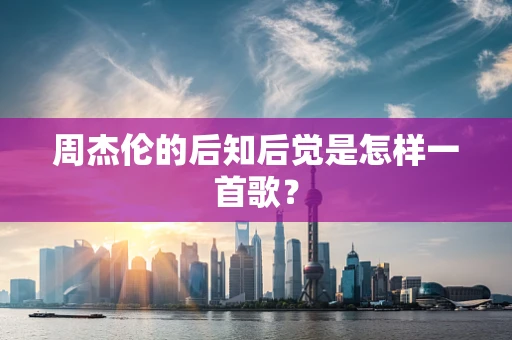 周杰伦的后知后觉是怎样一首歌？