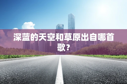深蓝的天空和草原出自哪首歌？