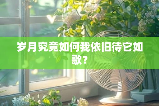 岁月究竟如何我依旧待它如歌？