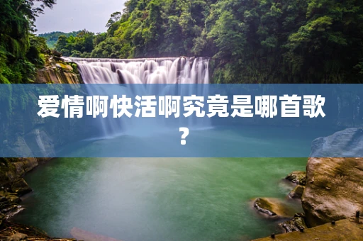 爱情啊快活啊究竟是哪首歌？