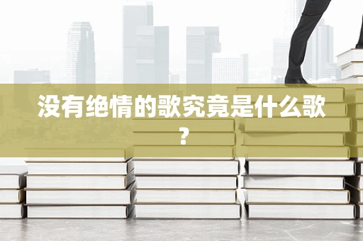 没有绝情的歌究竟是什么歌？