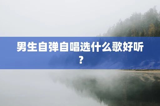 男生自弹自唱选什么歌好听？