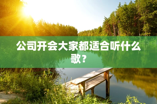 公司开会大家都适合听什么歌？