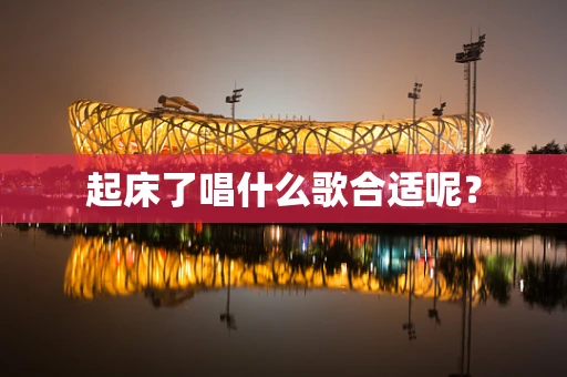 起床了唱什么歌合适呢？
