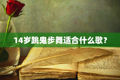14岁跳鬼步舞适合什么歌？