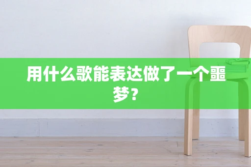 用什么歌能表达做了一个噩梦？