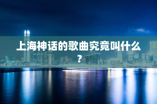 上海神话的歌曲究竟叫什么？