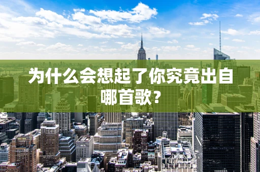为什么会想起了你究竟出自哪首歌？