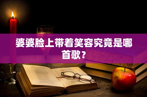 婆婆脸上带着笑容究竟是哪首歌？